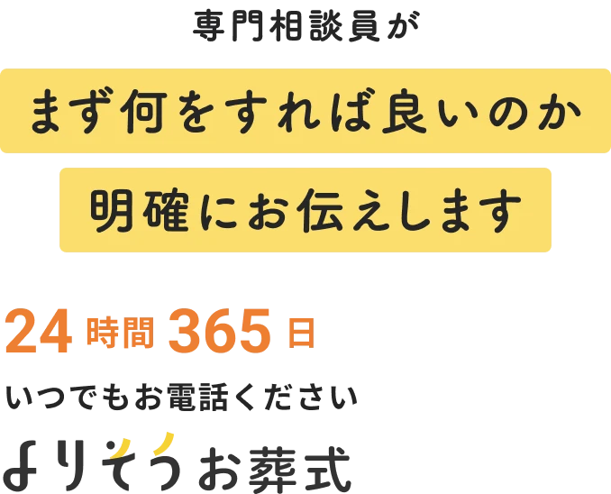 専門相談員がまず何をすれば良いのか明確にお伝えします 24 時間 365 日 いつでもお電話ください よりそうお葬式